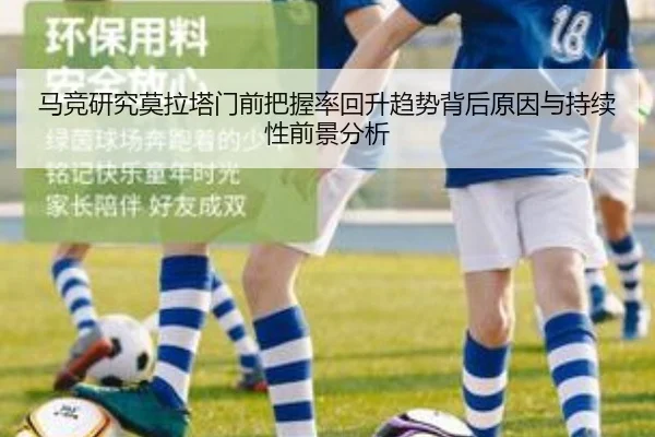 马竞研究莫拉塔门前把握率回升趋势背后原因与持续性前景分析