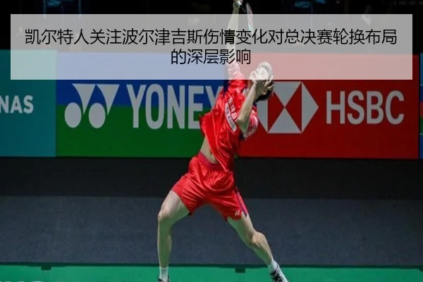 凯尔特人关注波尔津吉斯伤情变化对总决赛轮换布局的深层影响