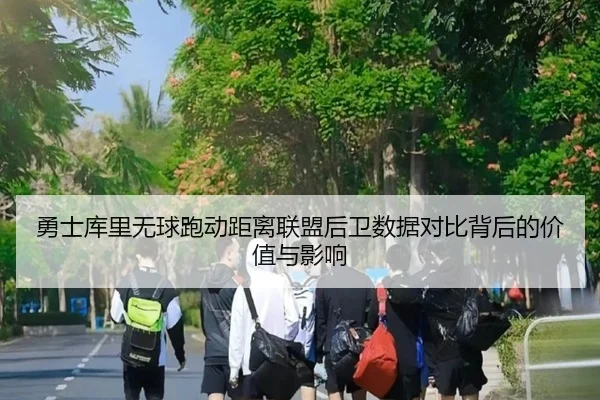 勇士库里无球跑动距离联盟后卫数据对比背后的价值与影响