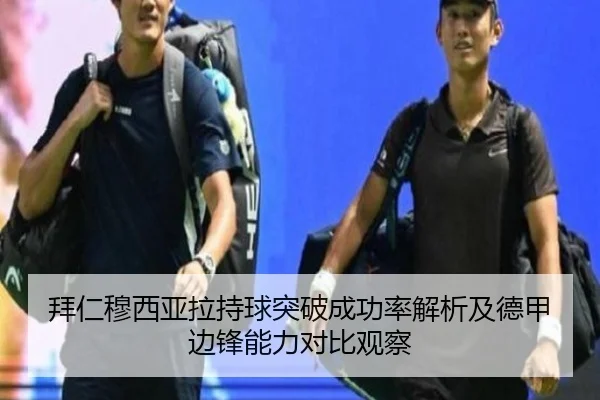 拜仁穆西亚拉持球突破成功率解析及德甲边锋能力对比观察