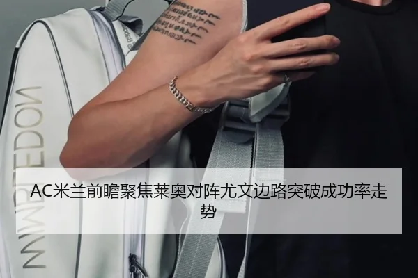 AC米兰前瞻聚焦莱奥对阵尤文边路突破成功率走势