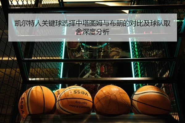 凯尔特人关键球选择中塔图姆与布朗的对比及球队取舍深度分析