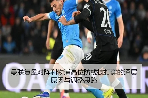 曼联复盘对阵利物浦高位防线被打穿的深层原因与调整思路