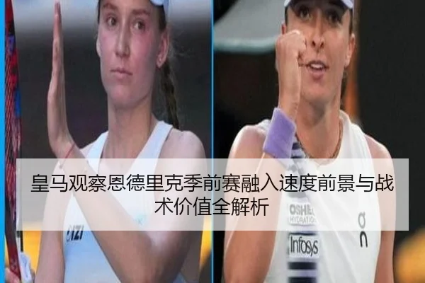 皇马观察恩德里克季前赛融入速度前景与战术价值全解析